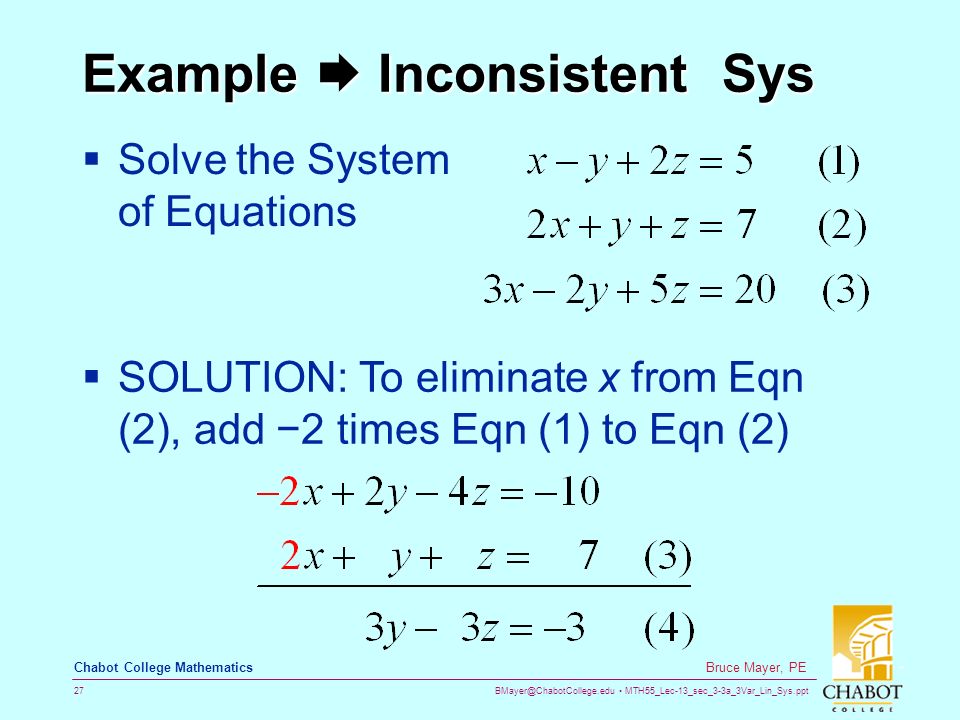 MTH55_Lec-13_sec_3-3a_3Var_Lin_Sys.ppt 27 Bruce Mayer, PE Chabot College Mathematics Example  Inconsistent Sys  Solve the System of Equations  SOLUTION: To eliminate x from Eqn (2), add −2 times Eqn (1) to Eqn (2)
