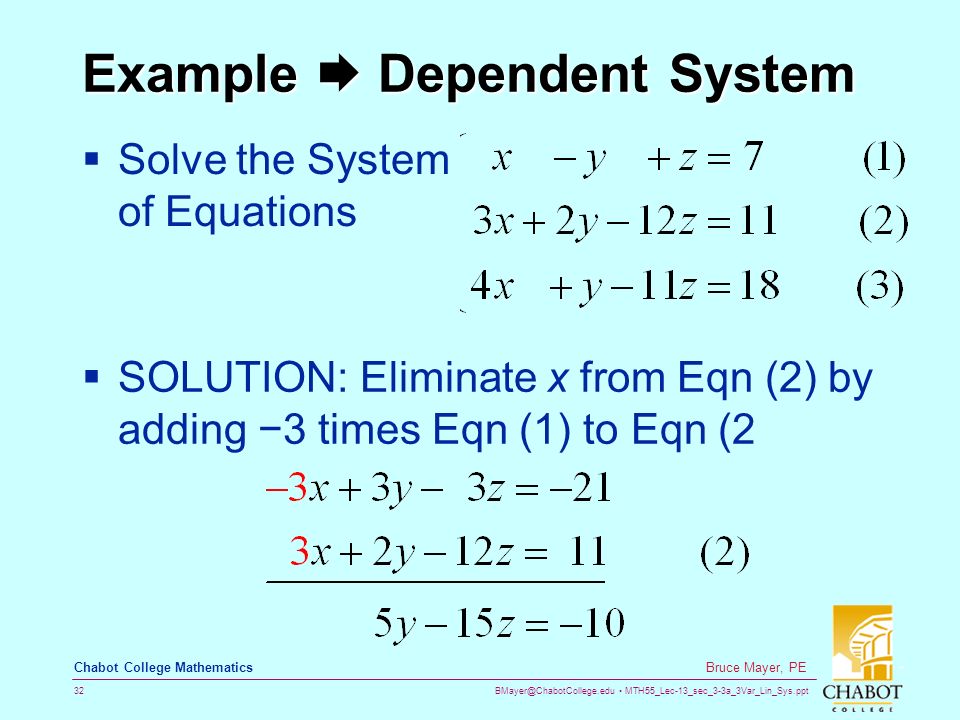 MTH55_Lec-13_sec_3-3a_3Var_Lin_Sys.ppt 32 Bruce Mayer, PE Chabot College Mathematics Example  Dependent System  Solve the System of Equations  SOLUTION: Eliminate x from Eqn (2) by adding −3 times Eqn (1) to Eqn (2
