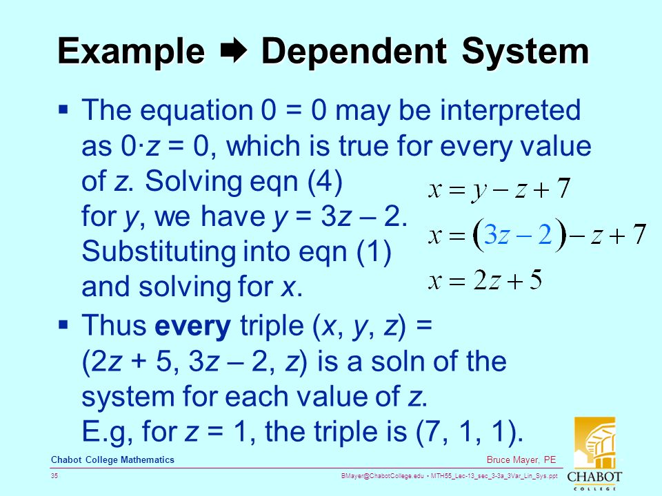 MTH55_Lec-13_sec_3-3a_3Var_Lin_Sys.ppt 35 Bruce Mayer, PE Chabot College Mathematics Example  Dependent System  The equation 0 = 0 may be interpreted as 0·z = 0, which is true for every value of z.