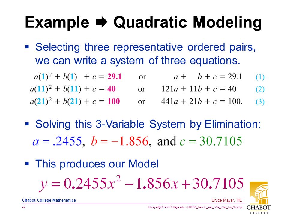 MTH55_Lec-13_sec_3-3a_3Var_Lin_Sys.ppt 42 Bruce Mayer, PE Chabot College Mathematics Example  Quadratic Modeling  Selecting three representative ordered pairs, we can write a system of three equations.