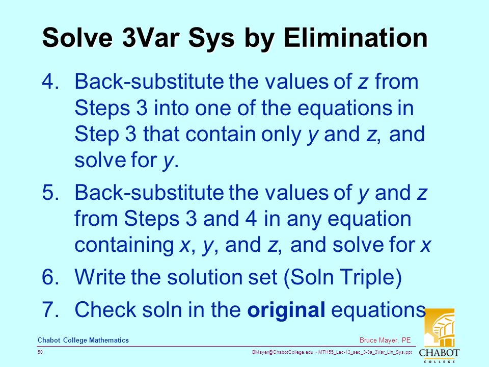 MTH55_Lec-13_sec_3-3a_3Var_Lin_Sys.ppt 50 Bruce Mayer, PE Chabot College Mathematics Solve 3Var Sys by Elimination 4.Back-substitute the values of z from Steps 3 into one of the equations in Step 3 that contain only y and z, and solve for y.