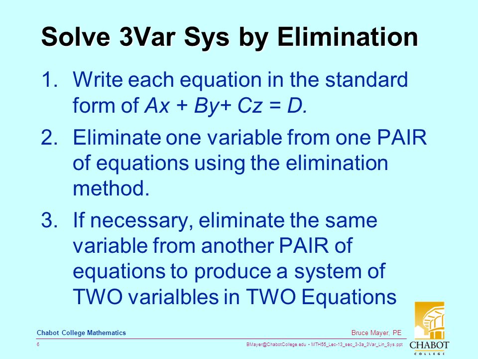 MTH55_Lec-13_sec_3-3a_3Var_Lin_Sys.ppt 6 Bruce Mayer, PE Chabot College Mathematics Solve 3Var Sys by Elimination 1.Write each equation in the standard form of Ax + By+ Cz = D.