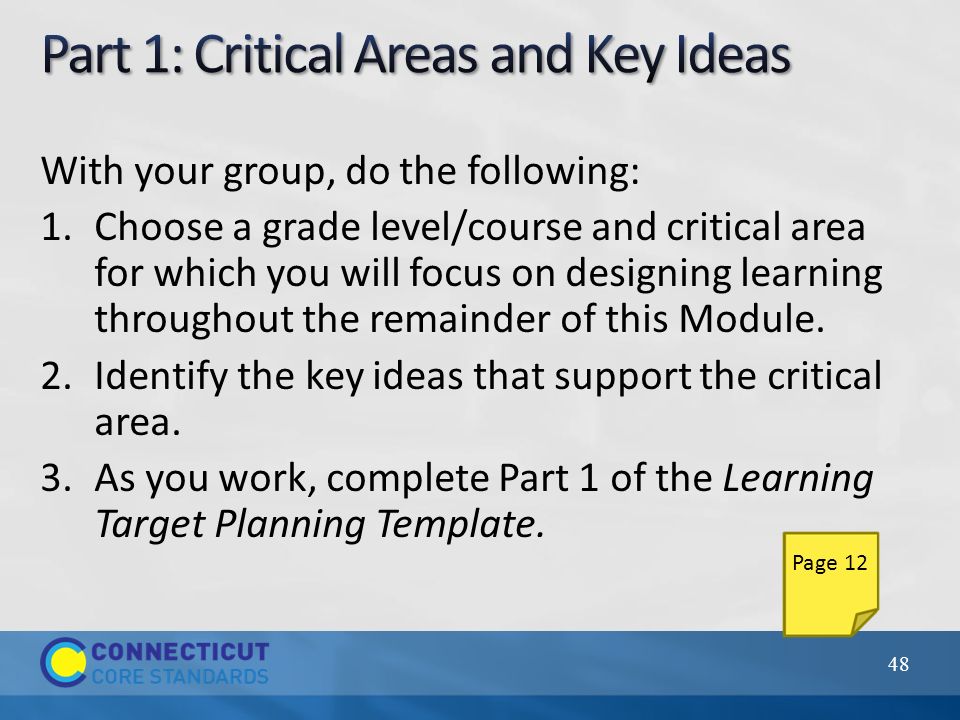 With your group, do the following: 1.Choose a grade level/course and critical area for which you will focus on designing learning throughout the remainder of this Module.