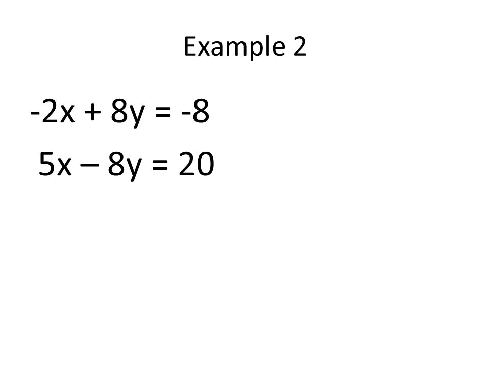 Example 2 -2x + 8y = -8 5x – 8y = 20
