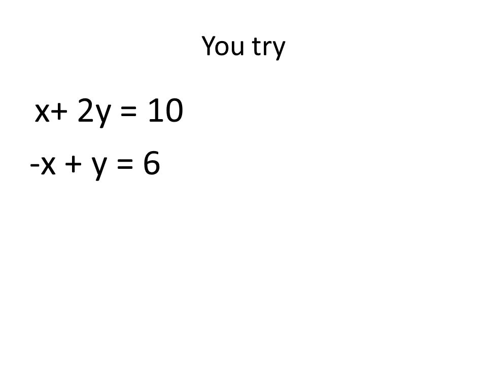 You try x+ 2y = 10 -x + y = 6