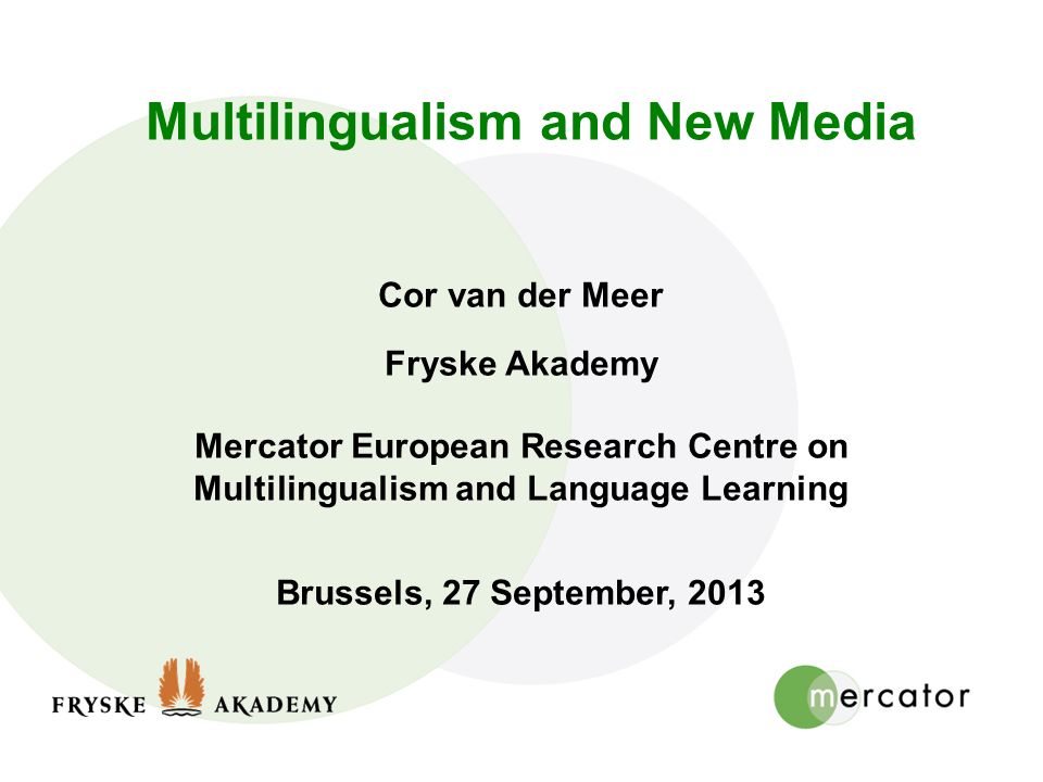 Multilingualism and New Media Cor van der Meer Fryske Akademy Mercator European Research Centre on Multilingualism and Language Learning Brussels, 27 September, 2013