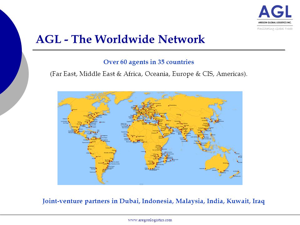 AGL - The Worldwide Network Joint-venture partners in Dubai, Indonesia, Malaysia, India, Kuwait, Iraq Over 60 agents in 35 countries (Far East, Middle East & Africa, Oceania, Europe & CIS, Americas).