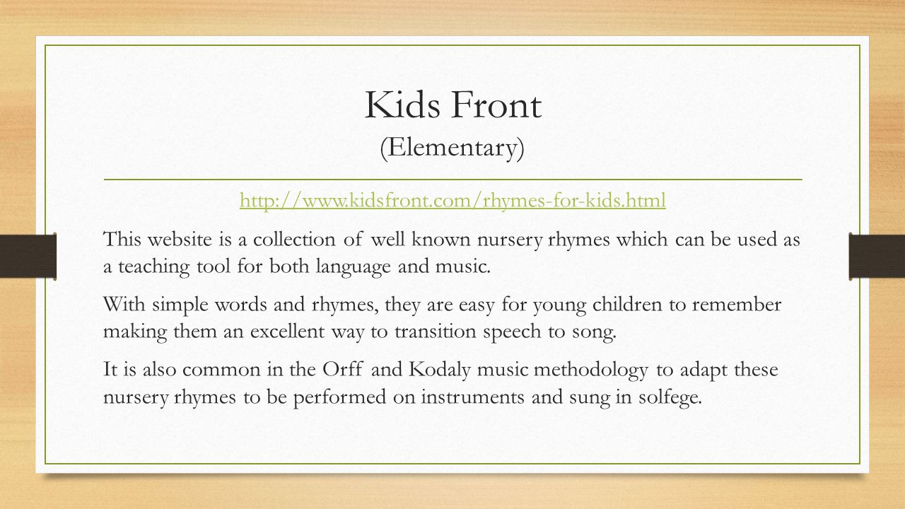 Kids Front (Elementary)   This website is a collection of well known nursery rhymes which can be used as a teaching tool for both language and music.