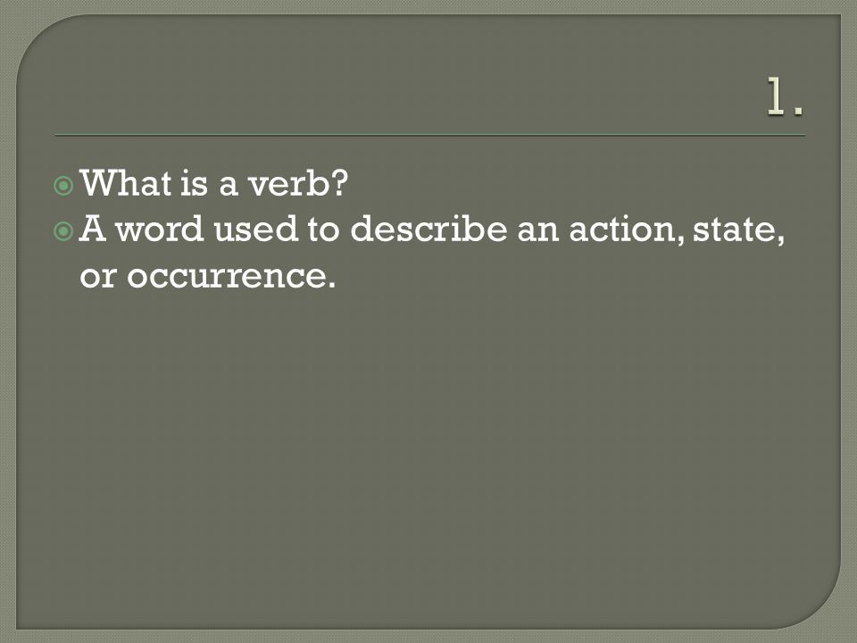  What is a verb  A word used to describe an action, state, or occurrence.