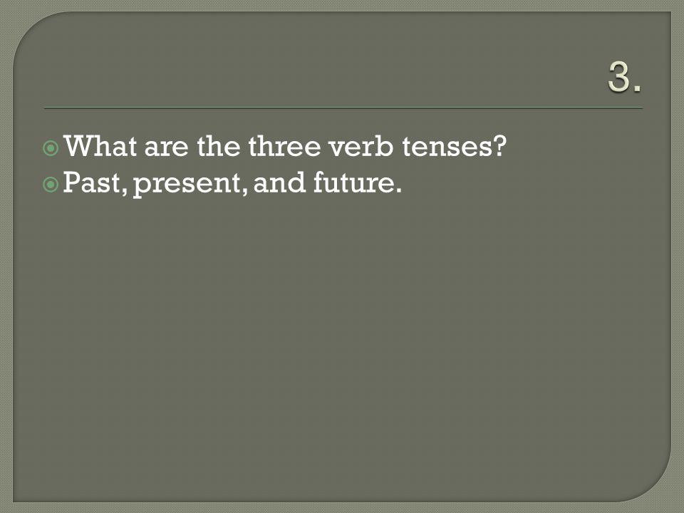  What are the three verb tenses  Past, present, and future.