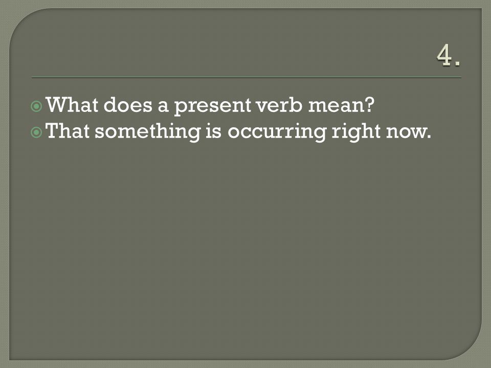  What does a present verb mean  That something is occurring right now.