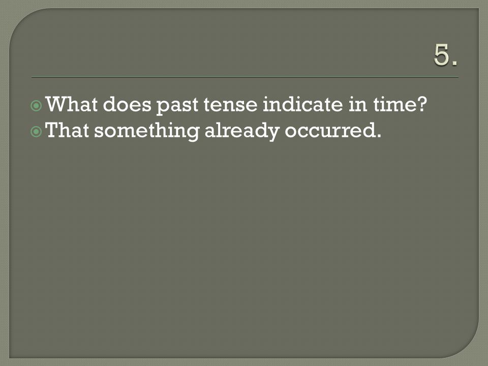  What does past tense indicate in time  That something already occurred.