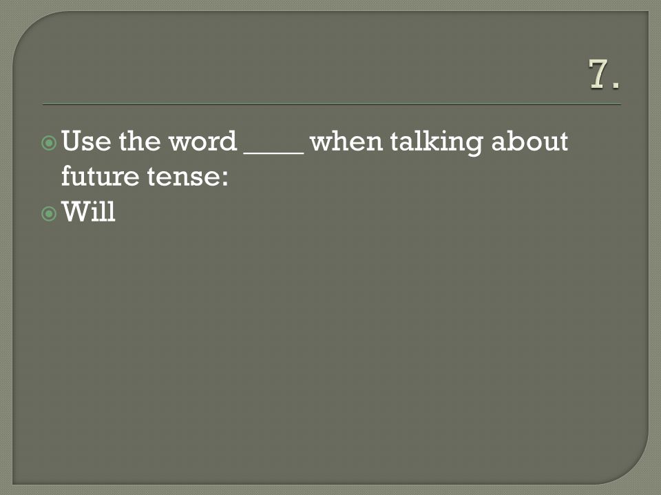  Use the word ____ when talking about future tense:  Will