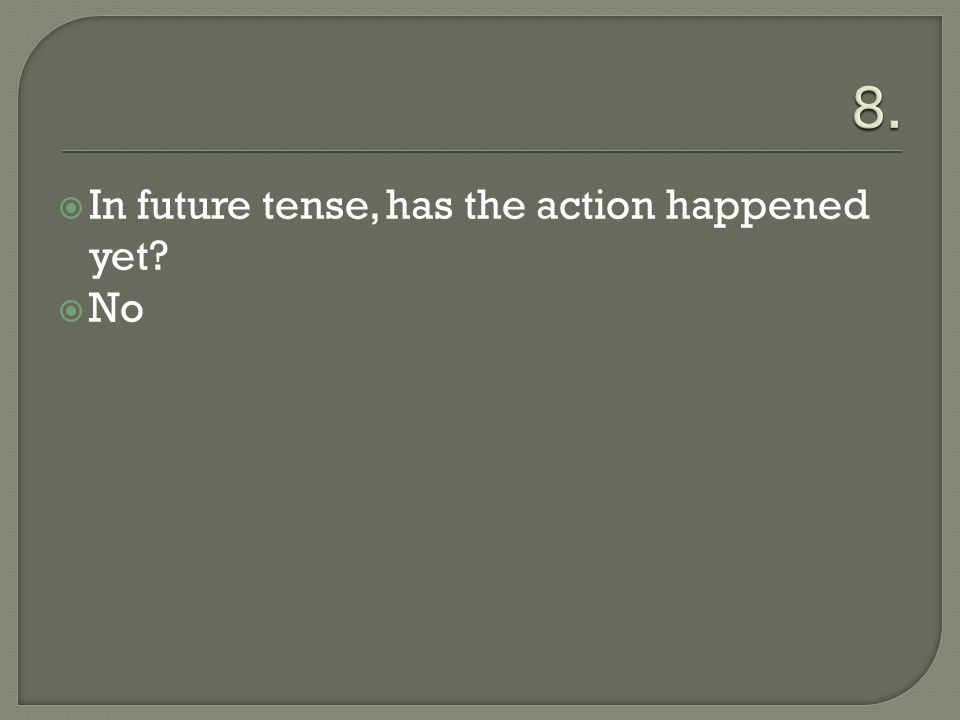  In future tense, has the action happened yet  No