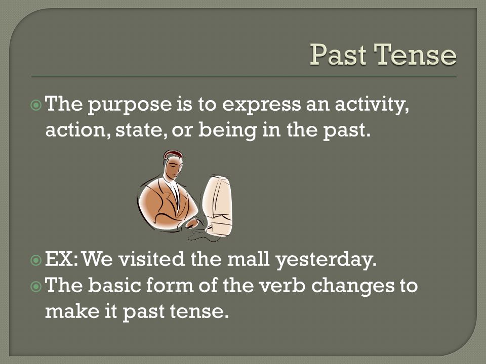  The purpose is to express an activity, action, state, or being in the past.