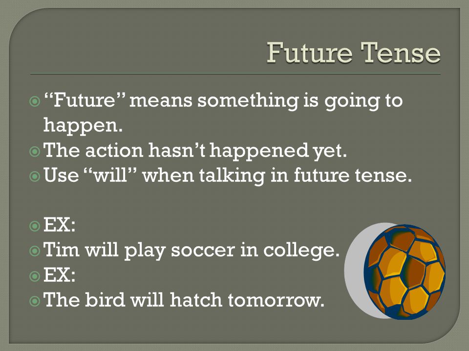  Future means something is going to happen.  The action hasn’t happened yet.