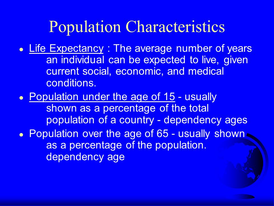 Population Characteristics ● Life Expectancy : The average number of years an individual can be expected to live, given current social, economic, and medical conditions.