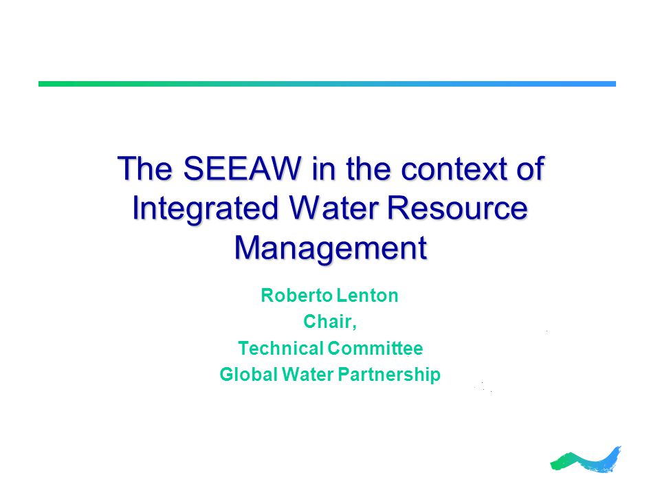 The SEEAW in the context of Integrated Water Resource Management Roberto Lenton Chair, Technical Committee Global Water Partnership