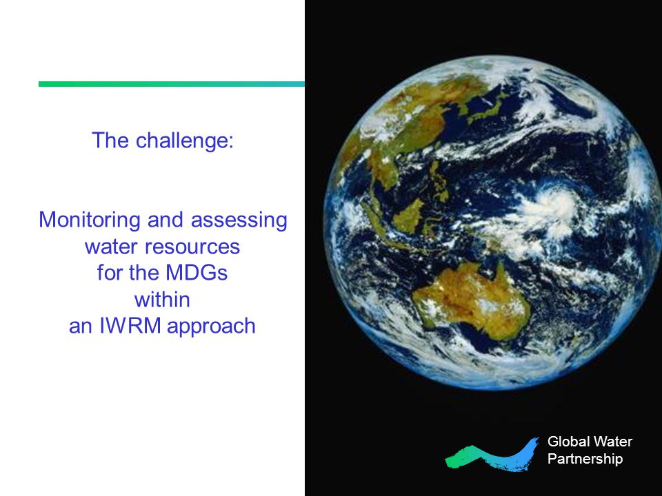The challenge: Monitoring and assessing water resources for the MDGs within an IWRM approach Global Water Partnership