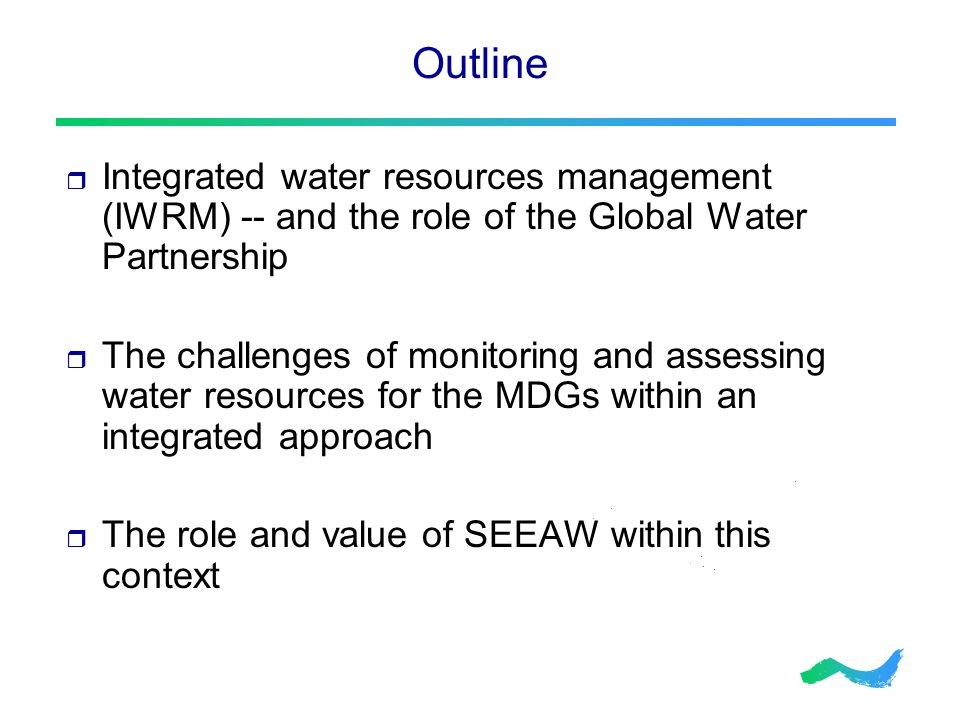 Outline  Integrated water resources management (IWRM) -- and the role of the Global Water Partnership  The challenges of monitoring and assessing water resources for the MDGs within an integrated approach  The role and value of SEEAW within this context