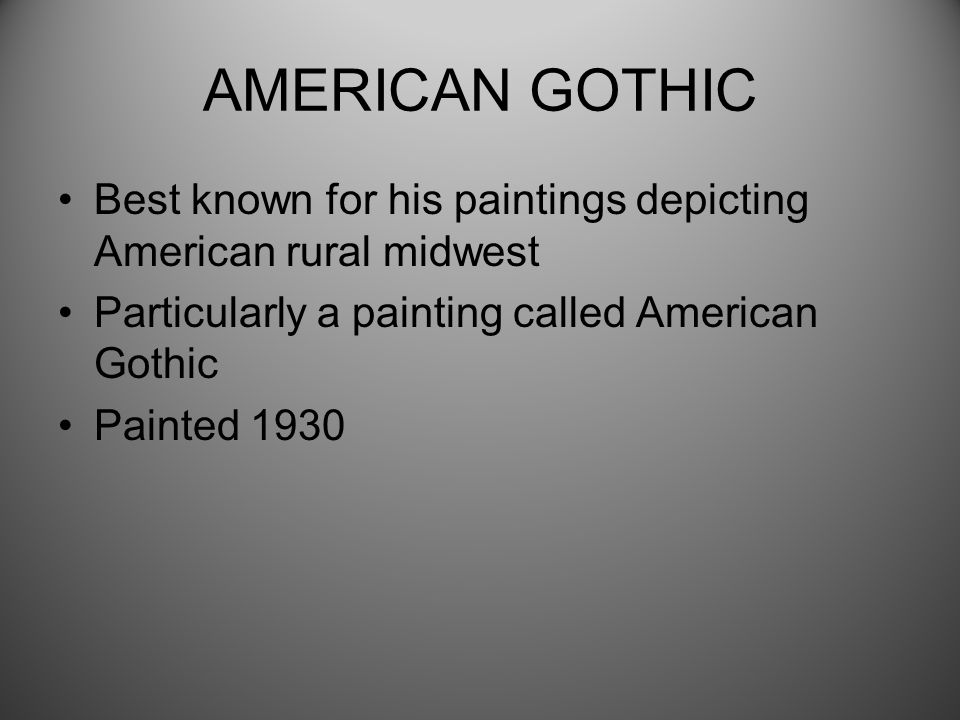 AMERICAN GOTHIC Best known for his paintings depicting American rural midwest Particularly a painting called American Gothic Painted 1930