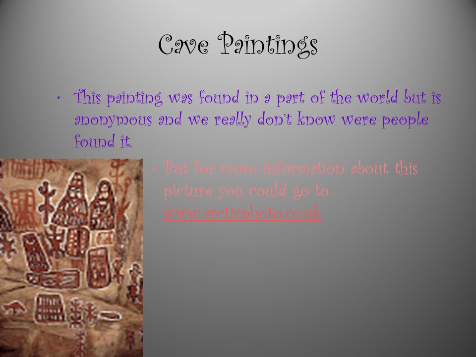 Cave Paintings This painting was found in a part of the world but is anonymous and we really don’t know were people found it.