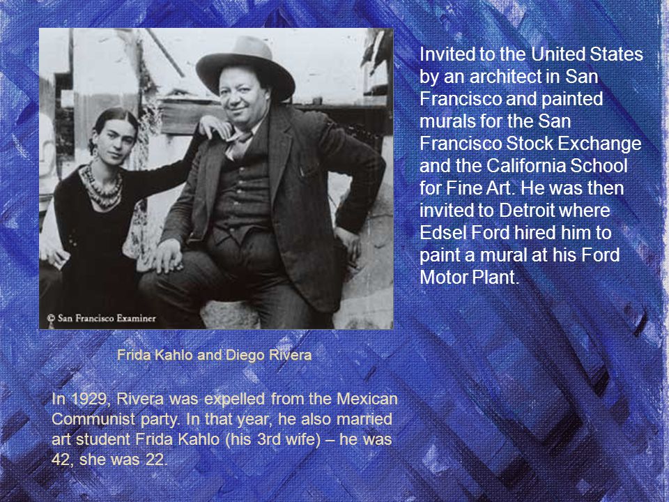 Frida Kahlo and Diego Rivera In 1929, Rivera was expelled from the Mexican Communist party.