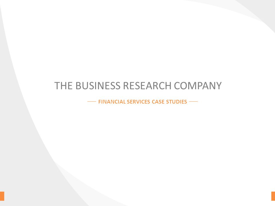 THE BUSINESS RESEARCH COMPANY FINANCIAL SERVICES CASE STUDIES