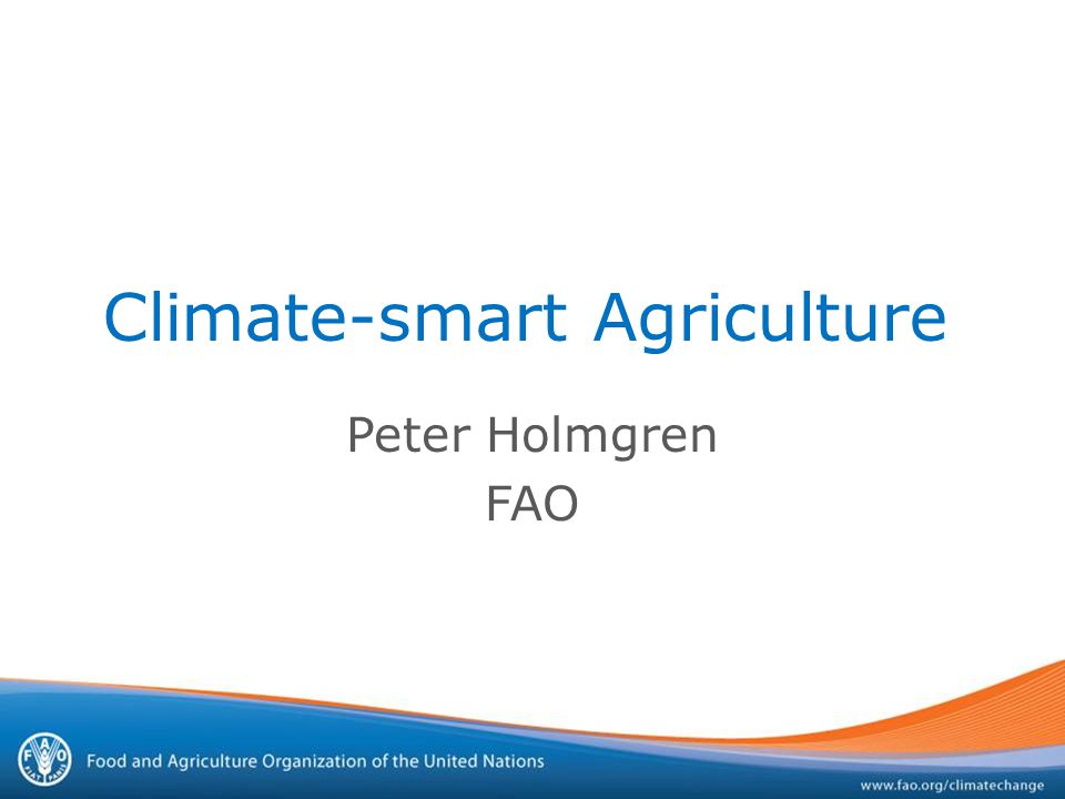 Climate-smart Agriculture Peter Holmgren FAO