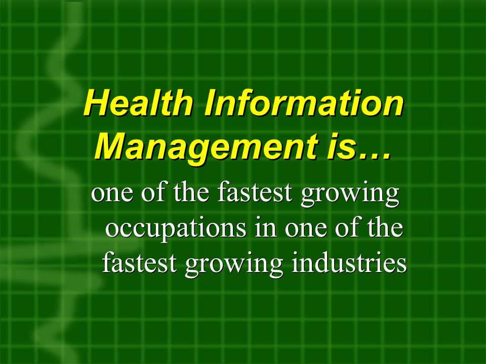 Health Information Management is… one of the fastest growing occupations in one of the fastest growing industries