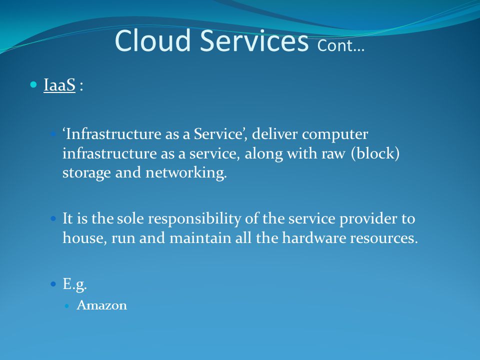 IaaS : ‘Infrastructure as a Service’, deliver computer infrastructure as a service, along with raw (block) storage and networking.