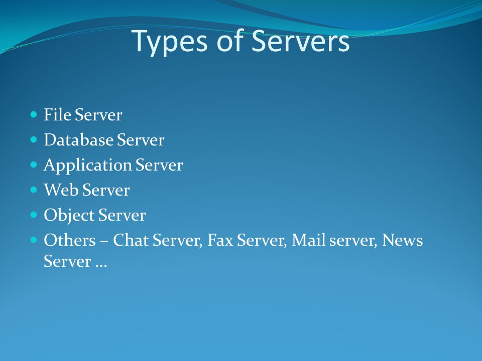 Types of Servers File Server Database Server Application Server Web Server Object Server Others – Chat Server, Fax Server, Mail server, News Server …