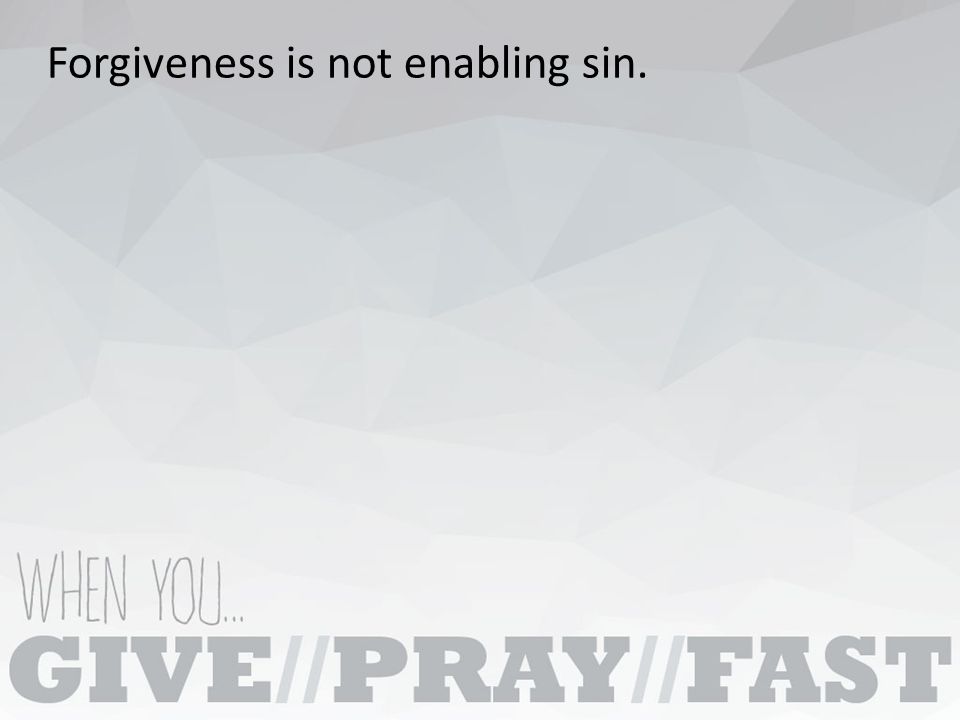 Forgiveness is not enabling sin.