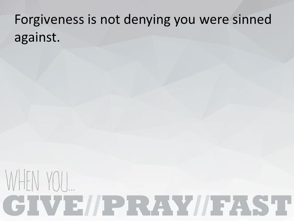 Forgiveness is not denying you were sinned against.