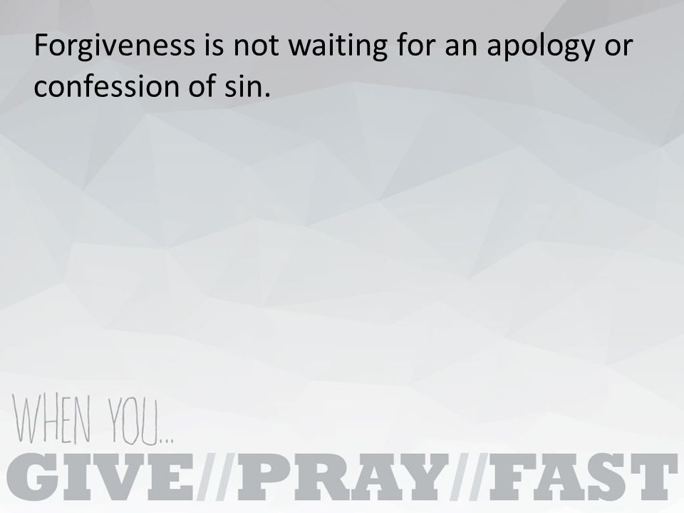 Forgiveness is not waiting for an apology or confession of sin.