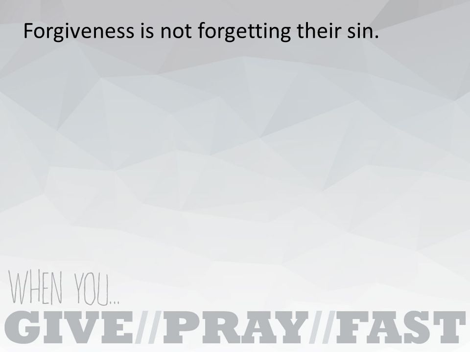 Forgiveness is not forgetting their sin.