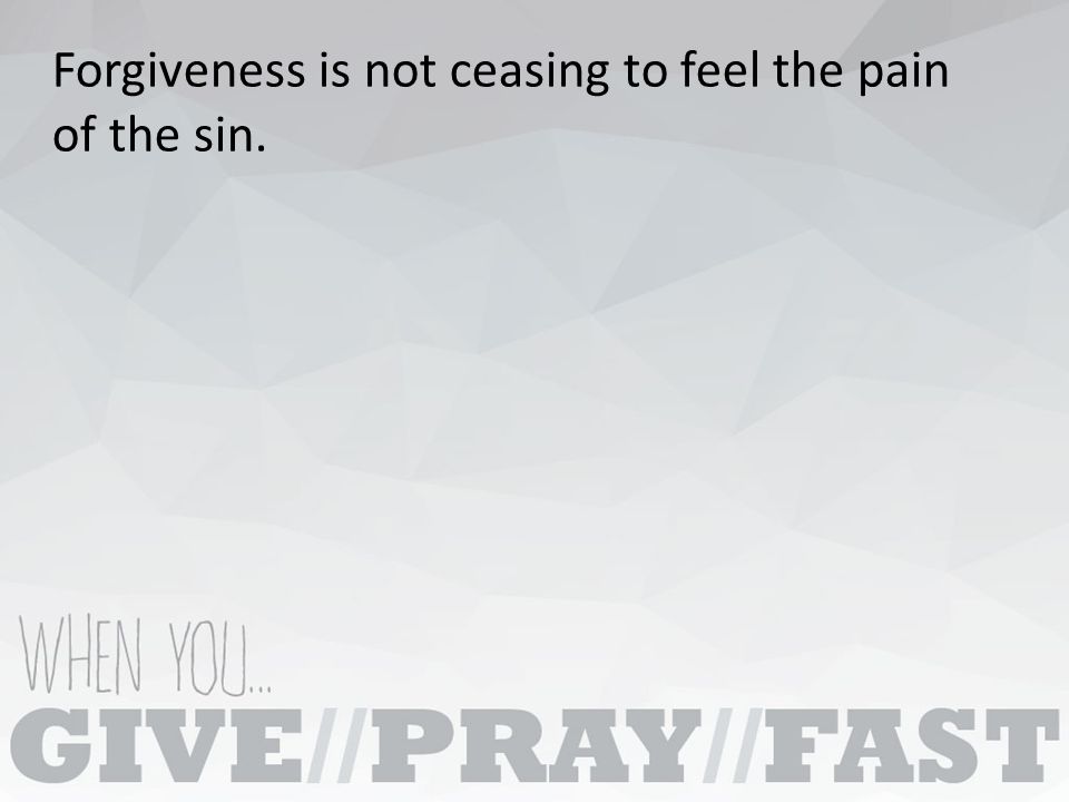 Forgiveness is not ceasing to feel the pain of the sin.