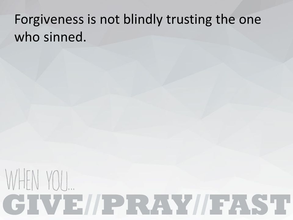 Forgiveness is not blindly trusting the one who sinned.