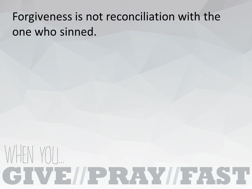 Forgiveness is not reconciliation with the one who sinned.