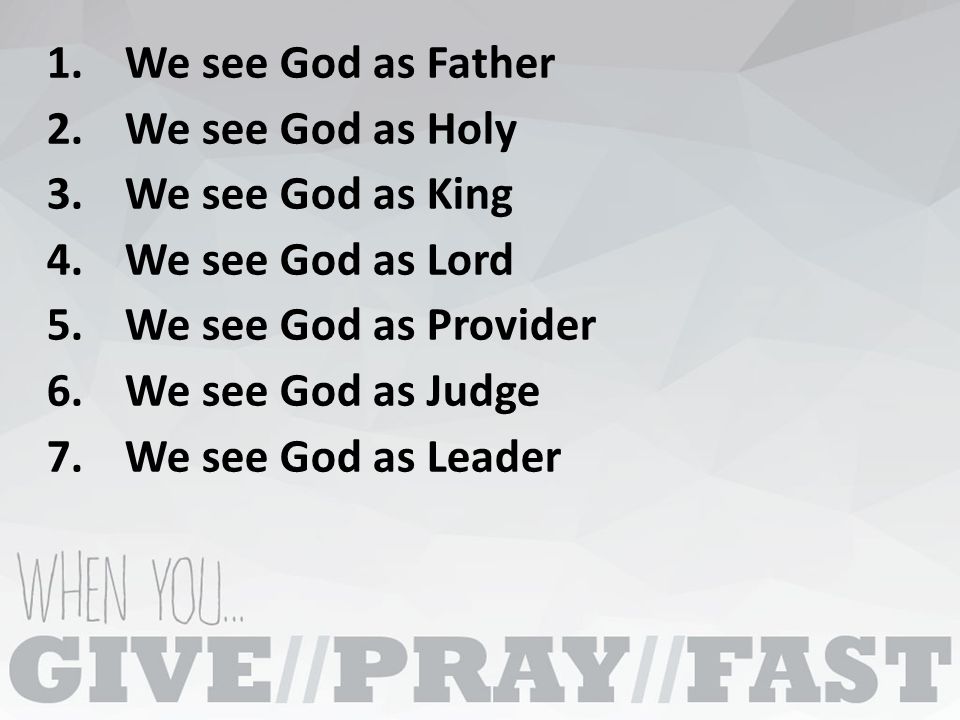 1.We see God as Father 2.We see God as Holy 3.We see God as King 4.We see God as Lord 5.We see God as Provider 6.We see God as Judge 7.We see God as Leader