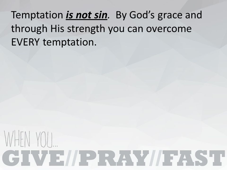 Temptation is not sin. By God’s grace and through His strength you can overcome EVERY temptation.