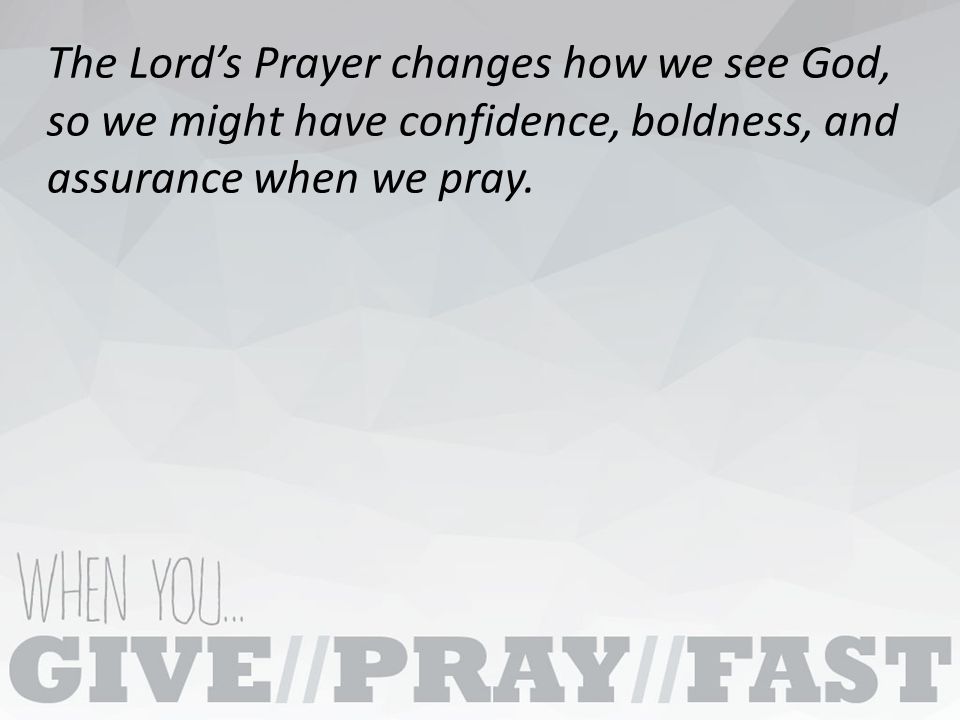 The Lord’s Prayer changes how we see God, so we might have confidence, boldness, and assurance when we pray.