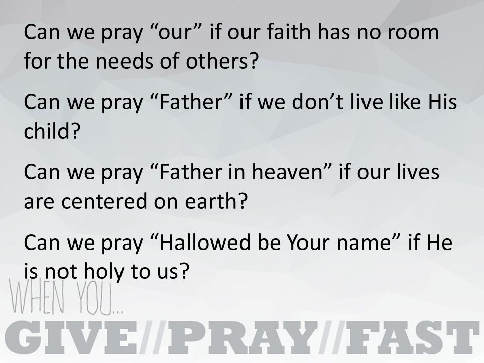 Can we pray our if our faith has no room for the needs of others.