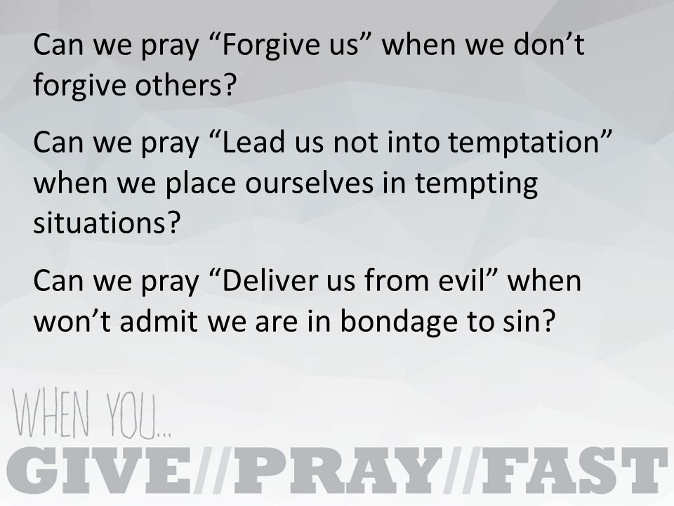 Can we pray Forgive us when we don’t forgive others.