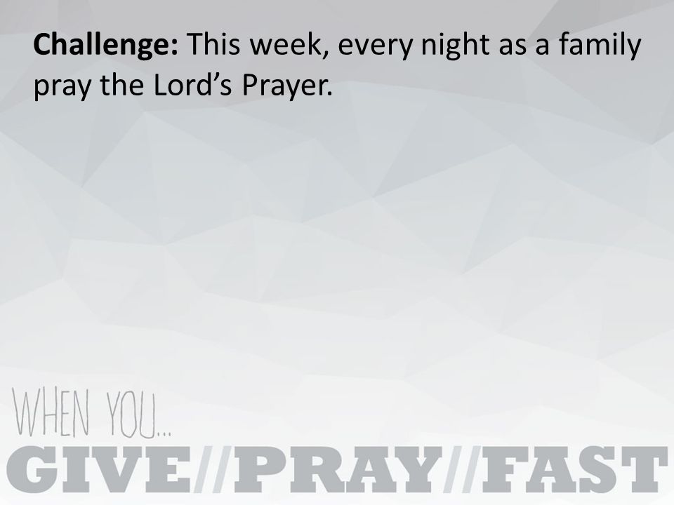 Challenge: This week, every night as a family pray the Lord’s Prayer.