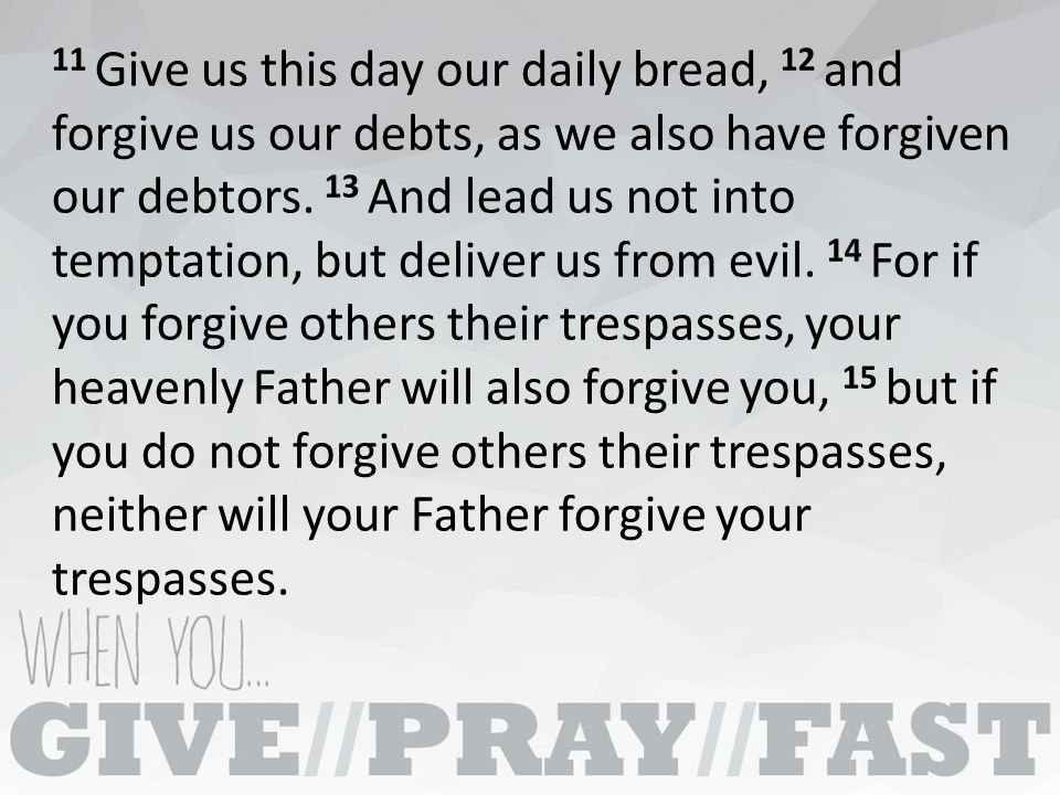 11 Give us this day our daily bread, 12 and forgive us our debts, as we also have forgiven our debtors.