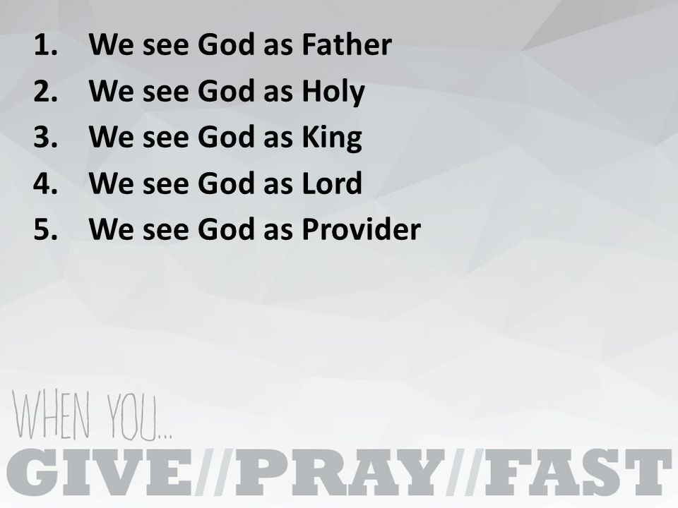1.We see God as Father 2.We see God as Holy 3.We see God as King 4.We see God as Lord 5.We see God as Provider