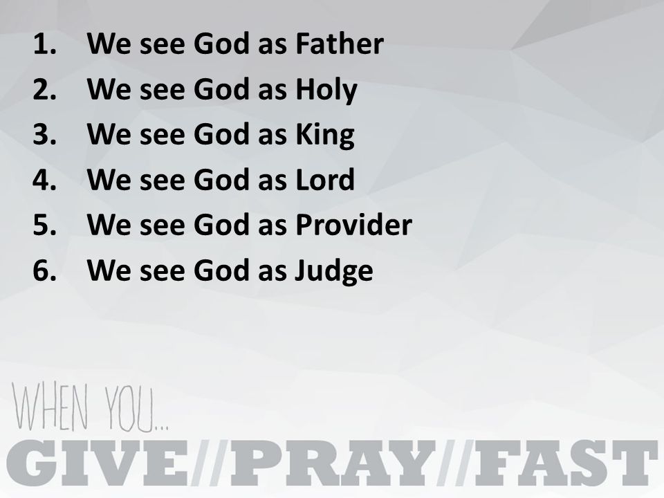 1.We see God as Father 2.We see God as Holy 3.We see God as King 4.We see God as Lord 5.We see God as Provider 6.We see God as Judge