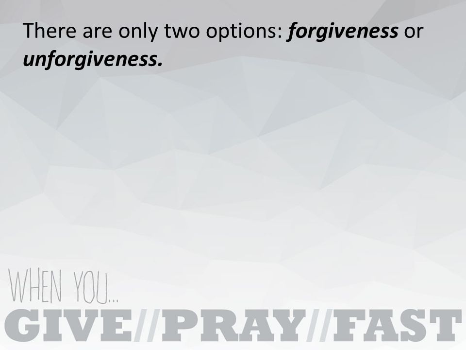 There are only two options: forgiveness or unforgiveness.