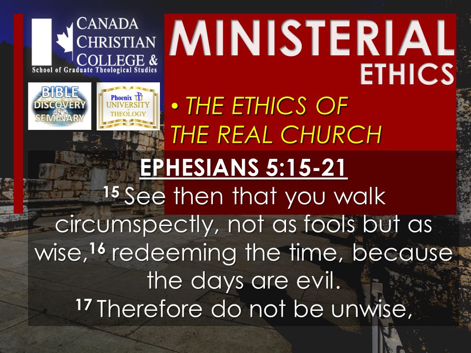THE ETHICS OF THE REAL CHURCH THE ETHICS OF THE REAL CHURCH EPHESIANS 5: See then that you walk circumspectly, not as fools but as wise, 16 redeeming the time, because the days are evil.